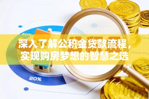 创业深入了解公积金贷款流程，实现购房梦想的智慧之选