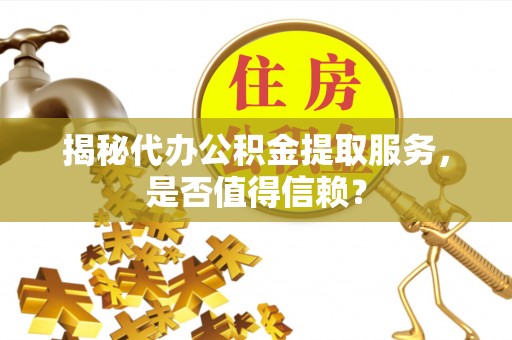 创业揭秘代办公积金提取服务，是否值得信赖？