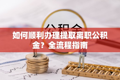 创业如何顺利办理提取离职公积金？全流程指南