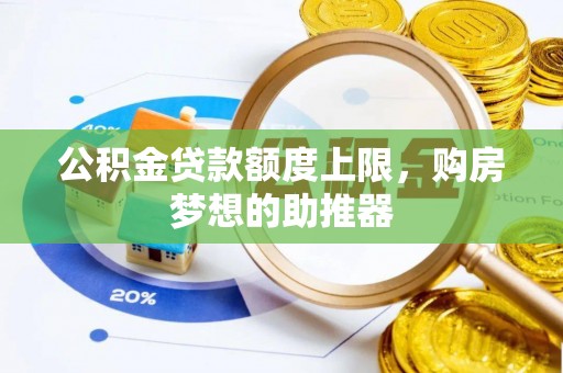 创业公积金贷款额度上限，购房梦想的助推器