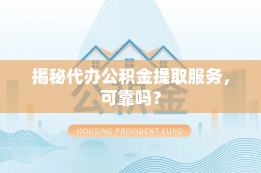 创业揭秘代办公积金提取服务，可靠吗？