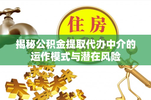 创业揭秘公积金提取代办中介的运作模式与潜在风险