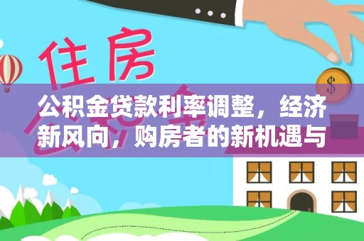 创业公积金贷款利率调整，经济新风向，购房者的新机遇与挑战