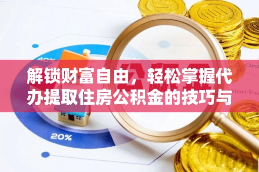 创业解锁财富自由，轻松掌握代办提取住房公积金的技巧与攻略