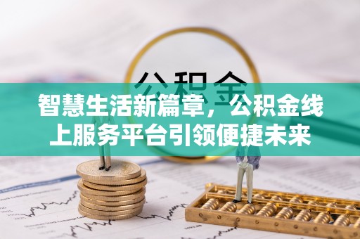创业智慧生活新篇章，公积金线上服务平台引领便捷未来