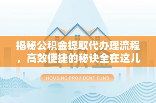 创业揭秘公积金提取代办理流程，高效便捷的秘诀全在这儿