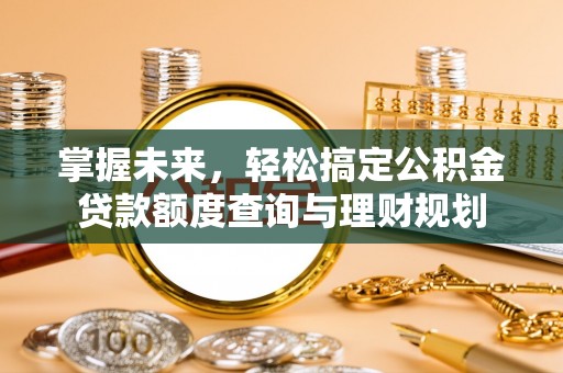 创业掌握未来，轻松搞定公积金贷款额度查询与理财规划