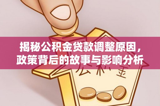 创业揭秘公积金贷款调整原因，政策背后的故事与影响分析