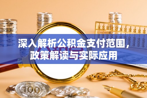 创业深入解析公积金支付范围，政策解读与实际应用
