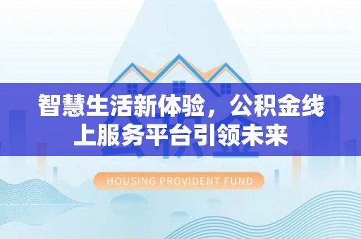 创业智慧生活新体验，公积金线上服务平台引领未来