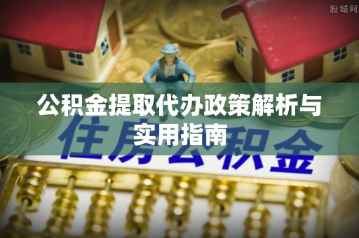 创业公积金提取代办政策解析与实用指南