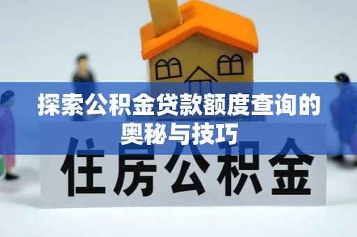 创业探索公积金贷款额度查询的奥秘与技巧