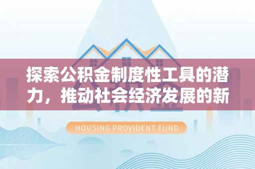 创业探索公积金制度性工具的潜力，推动社会经济发展的新引擎