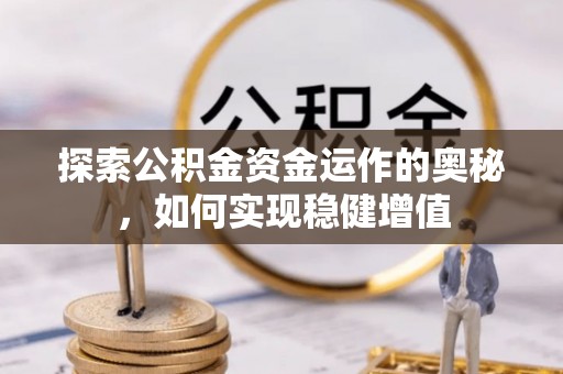 创业探索公积金资金运作的奥秘，如何实现稳健增值