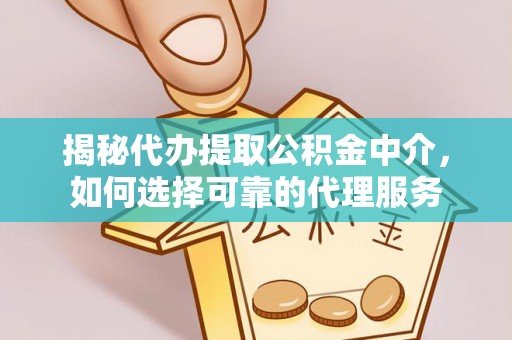 创业揭秘代办提取公积金中介，如何选择可靠的代理服务