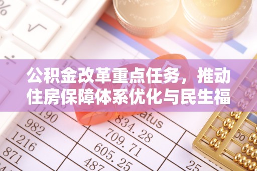 创业公积金改革重点任务，推动住房保障体系优化与民生福祉提升