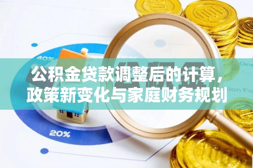创业公积金贷款调整后的计算，政策新变化与家庭财务规划