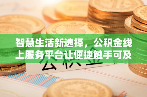 创业智慧生活新选择，公积金线上服务平台让便捷触手可及