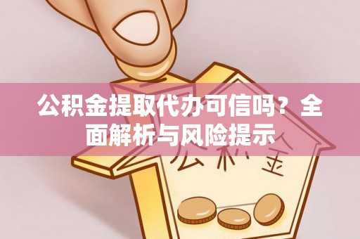 创业公积金提取代办可信吗？全面解析与风险提示