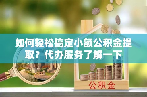 创业如何轻松搞定小额公积金提取？代办服务了解一下