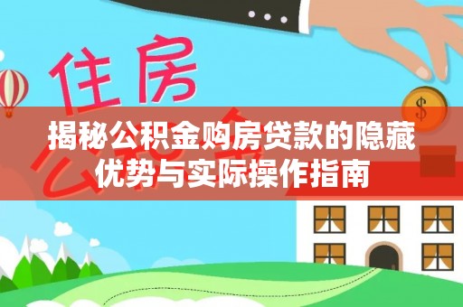 创业揭秘公积金购房贷款的隐藏优势与实际操作指南