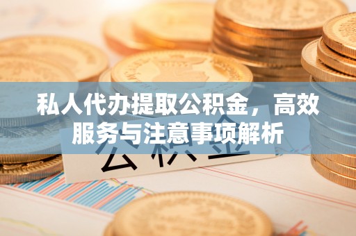 创业私人代办提取公积金，高效服务与注意事项解析
