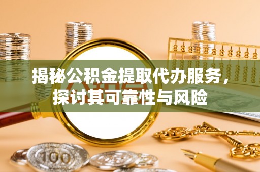 创业揭秘公积金提取代办服务，探讨其可靠性与风险
