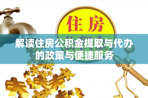 创业解读住房公积金提取与代办的政策与便捷服务
