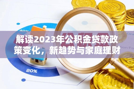创业解读2023年公积金贷款政策变化，新趋势与家庭理财规划