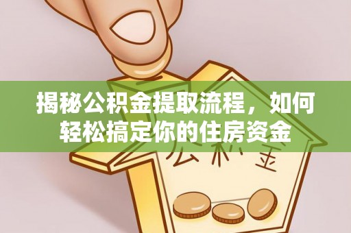 创业揭秘公积金提取流程，如何轻松搞定你的住房资金