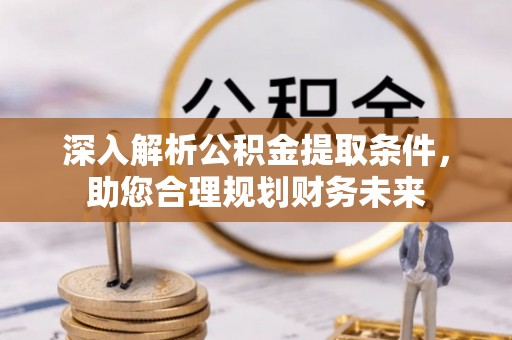 创业深入解析公积金提取条件，助您合理规划财务未来