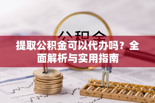 创业提取公积金可以代办吗？全面解析与实用指南