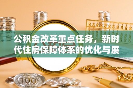 创业公积金改革重点任务，新时代住房保障体系的优化与展望