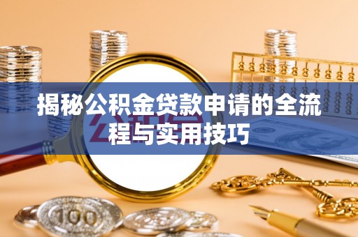 创业揭秘公积金贷款申请的全流程与实用技巧