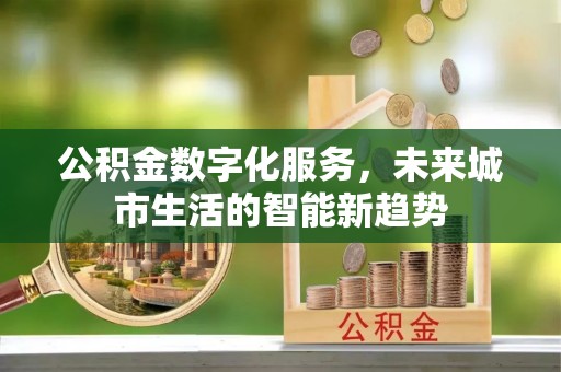 创业公积金数字化服务，未来城市生活的智能新趋势