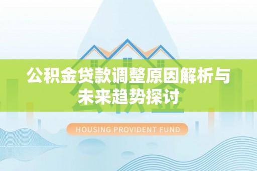 创业公积金贷款调整原因解析与未来趋势探讨