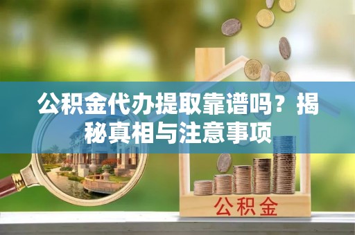 创业公积金代办提取靠谱吗？揭秘真相与注意事项