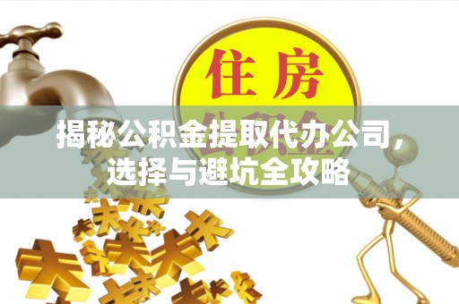 创业揭秘公积金提取代办公司，选择与避坑全攻略