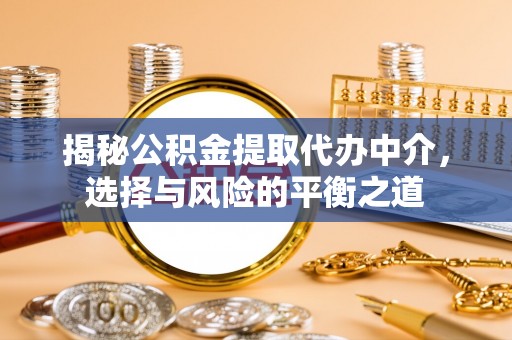 创业揭秘公积金提取代办中介，选择与风险的平衡之道