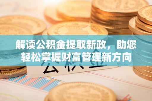 创业解读公积金提取新政，助您轻松掌握财富管理新方向