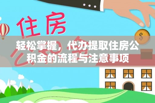 创业轻松掌握，代办提取住房公积金的流程与注意事项