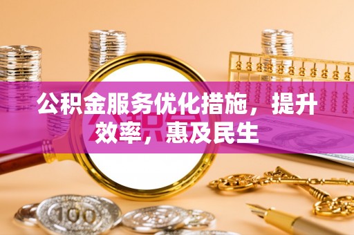 创业公积金服务优化措施，提升效率，惠及民生