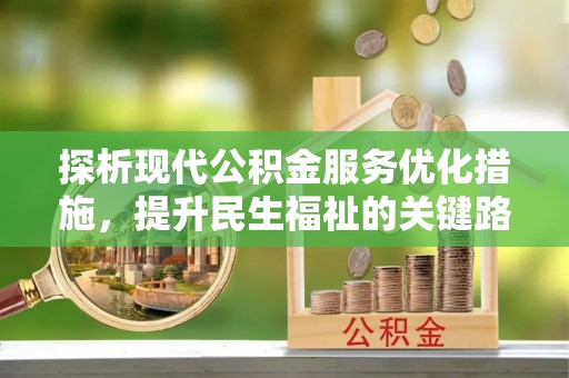 创业探析现代公积金服务优化措施，提升民生福祉的关键路径