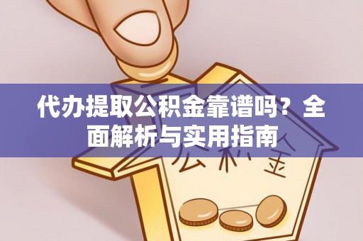 创业代办提取公积金靠谱吗？全面解析与实用指南