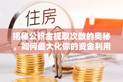 创业揭秘公积金提取次数的奥秘，如何最大化你的资金利用？