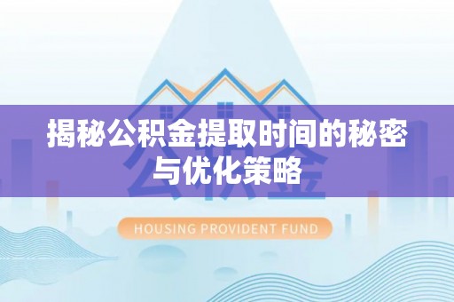 创业揭秘公积金提取时间的秘密与优化策略