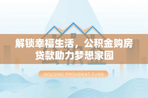 创业解锁幸福生活，公积金购房贷款助力梦想家园