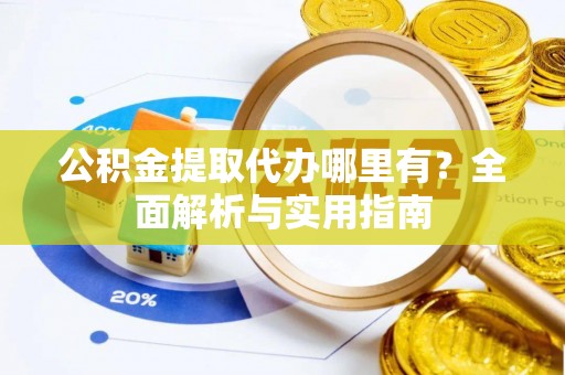 创业公积金提取代办哪里有？全面解析与实用指南