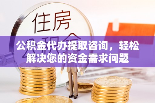 创业公积金代办提取咨询，轻松解决您的资金需求问题