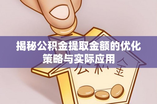 创业揭秘公积金提取金额的优化策略与实际应用